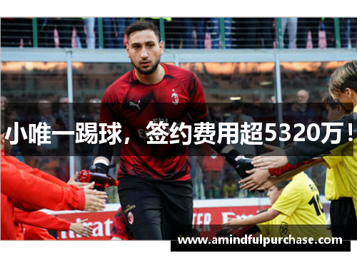 小唯一踢球，签约费用超5320万！