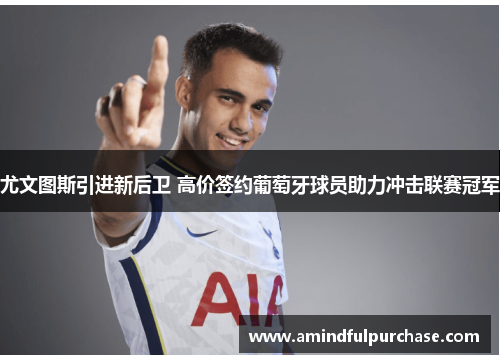 尤文图斯引进新后卫 高价签约葡萄牙球员助力冲击联赛冠军