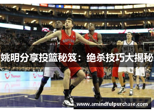 姚明分享投篮秘笈：绝杀技巧大揭秘